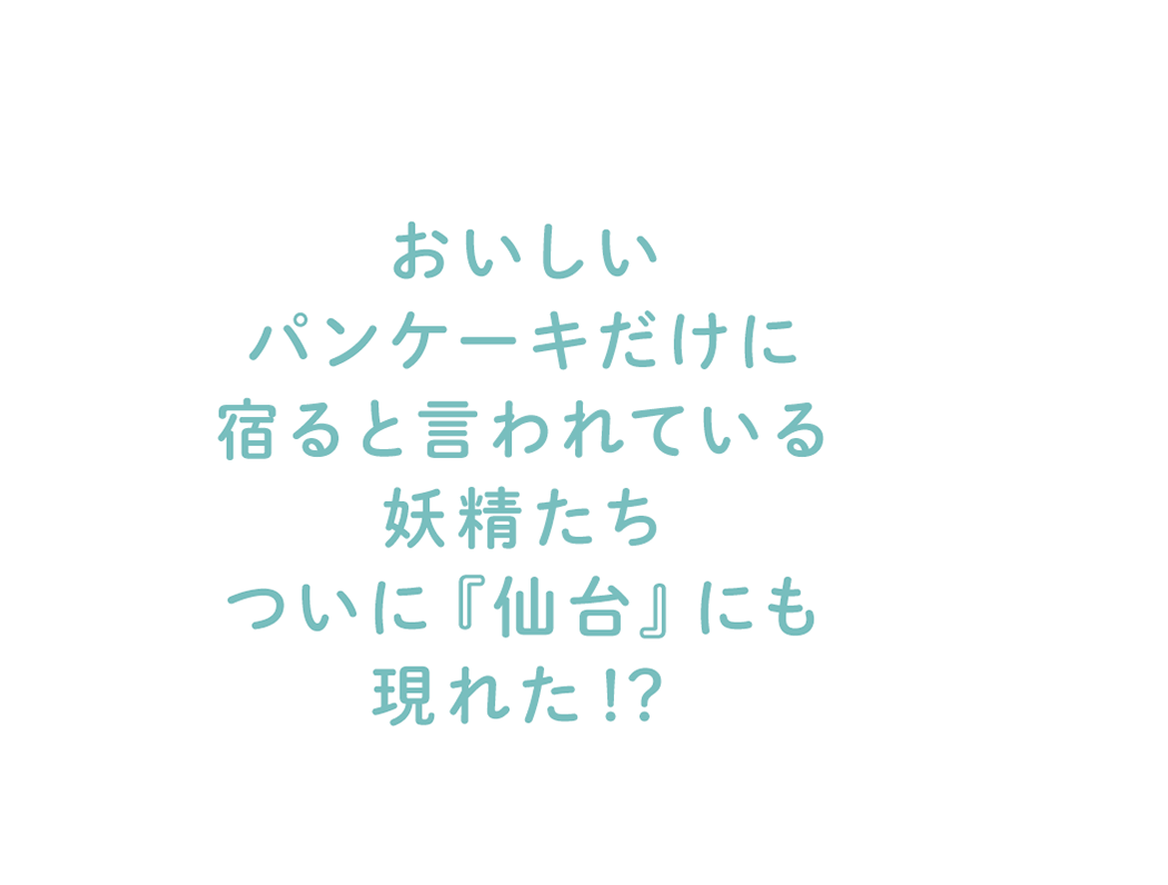 おいしいパンケーキだけに宿ると言われている妖精たちついに『仙台』にも現れた!?